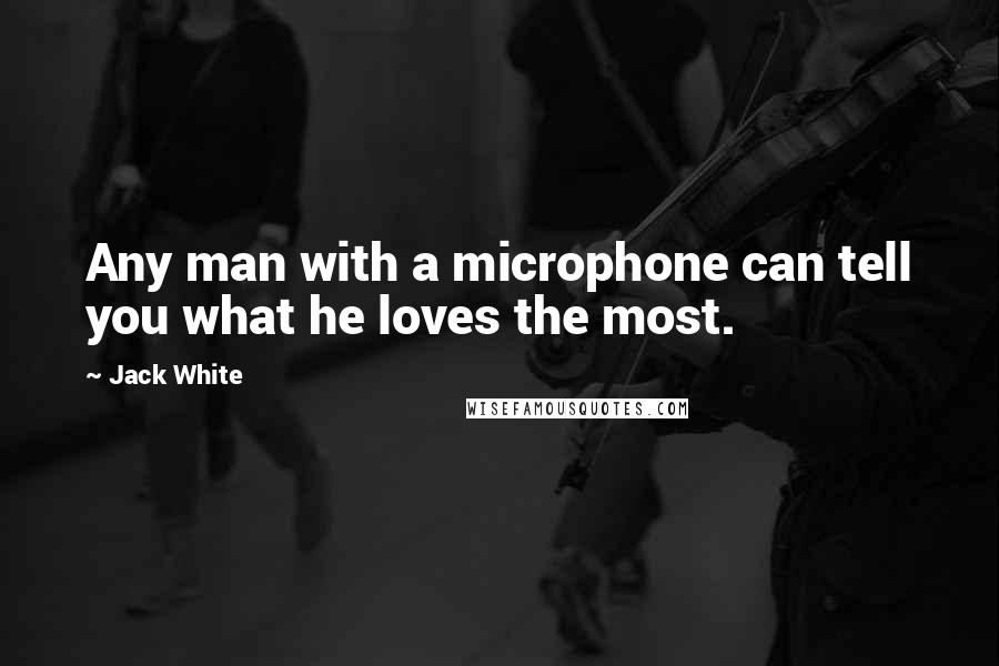 Jack White Quotes: Any man with a microphone can tell you what he loves the most.
