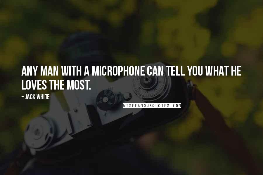 Jack White Quotes: Any man with a microphone can tell you what he loves the most.