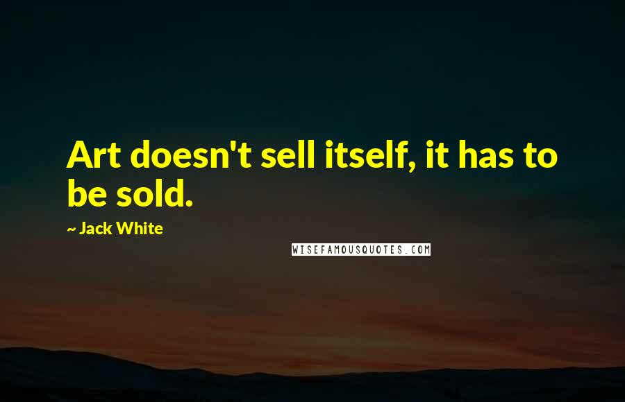 Jack White Quotes: Art doesn't sell itself, it has to be sold.