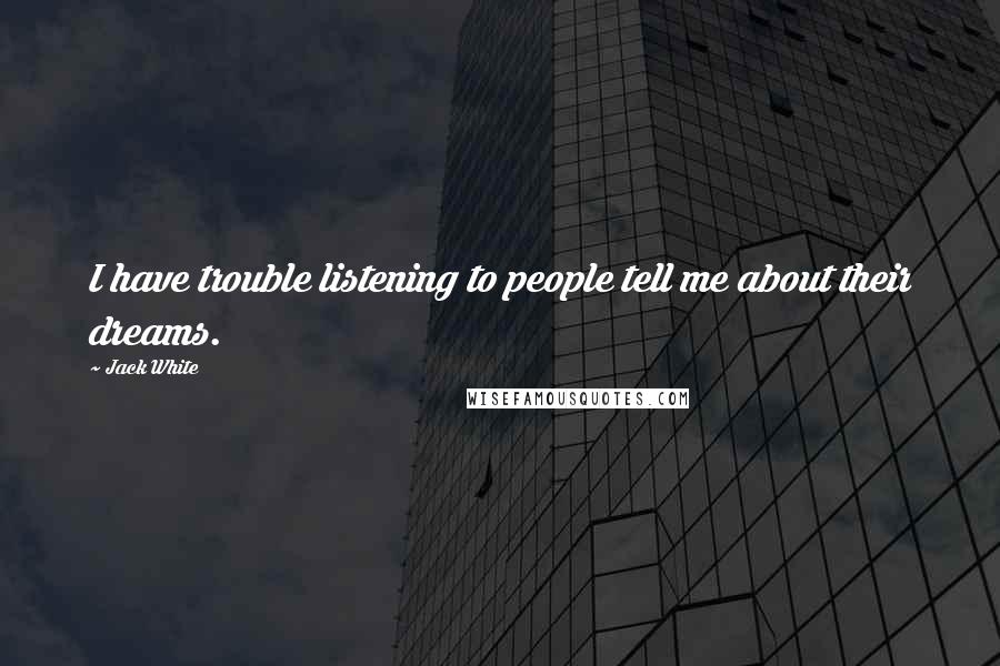 Jack White Quotes: I have trouble listening to people tell me about their dreams.