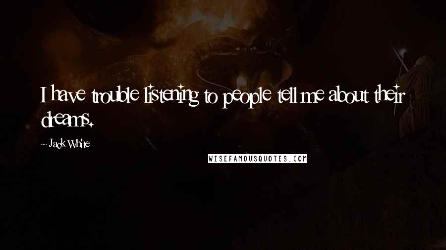 Jack White Quotes: I have trouble listening to people tell me about their dreams.