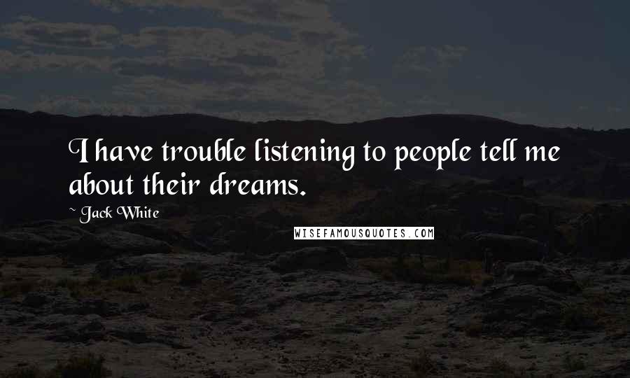 Jack White Quotes: I have trouble listening to people tell me about their dreams.