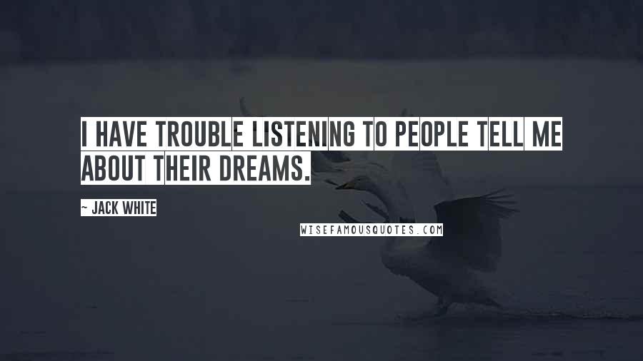 Jack White Quotes: I have trouble listening to people tell me about their dreams.