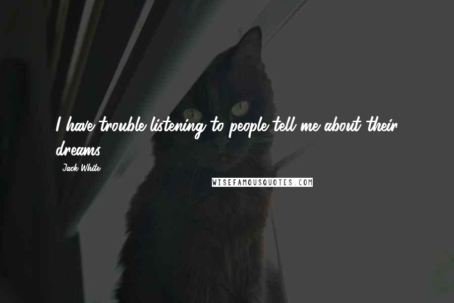 Jack White Quotes: I have trouble listening to people tell me about their dreams.