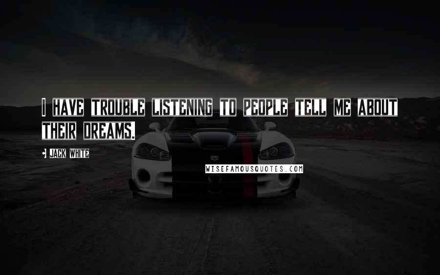 Jack White Quotes: I have trouble listening to people tell me about their dreams.