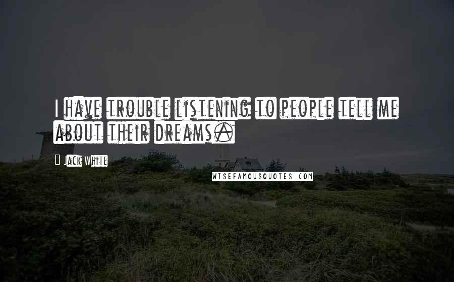 Jack White Quotes: I have trouble listening to people tell me about their dreams.