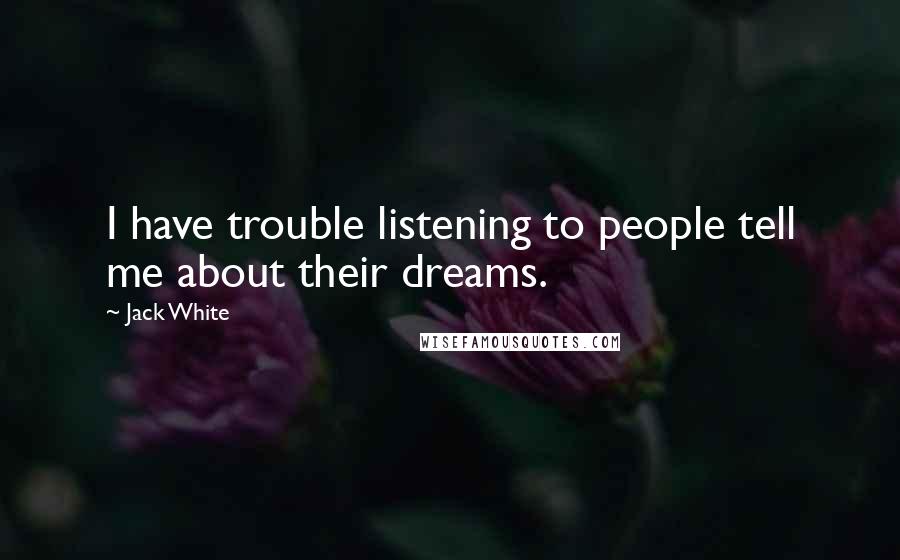 Jack White Quotes: I have trouble listening to people tell me about their dreams.