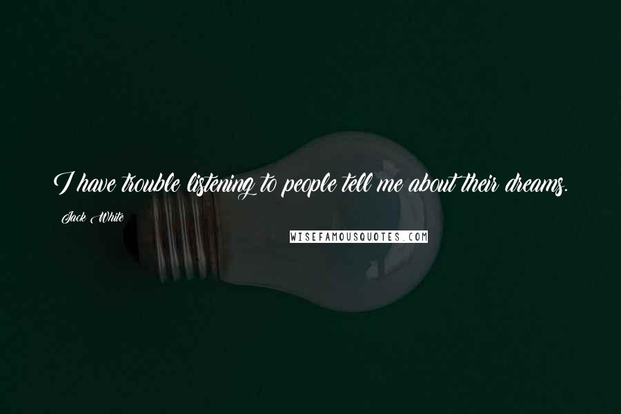 Jack White Quotes: I have trouble listening to people tell me about their dreams.