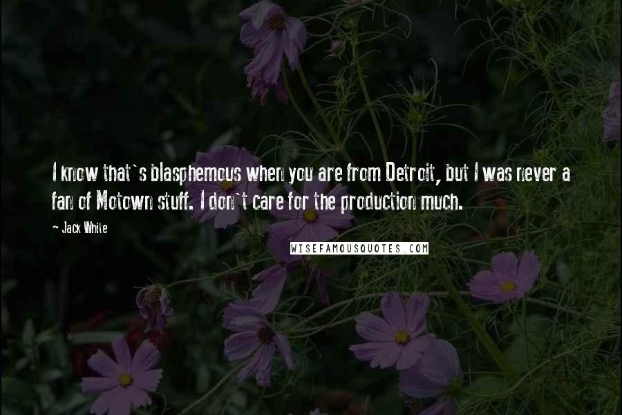 Jack White Quotes: I know that's blasphemous when you are from Detroit, but I was never a fan of Motown stuff. I don't care for the production much.