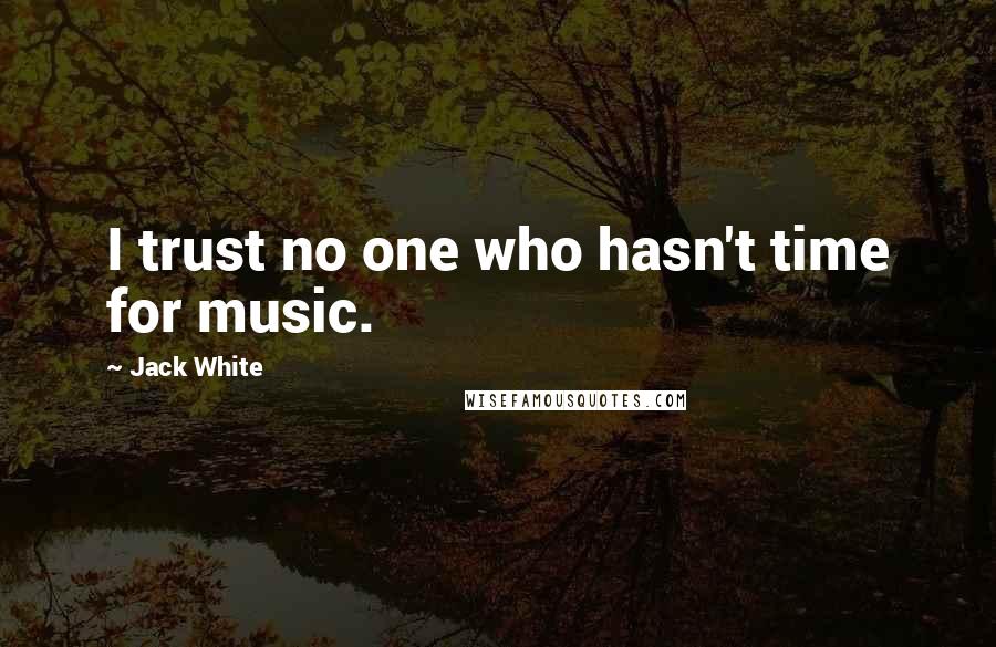 Jack White Quotes: I trust no one who hasn't time for music.