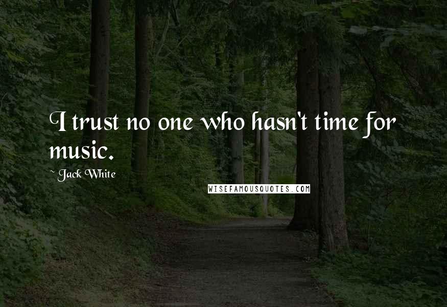 Jack White Quotes: I trust no one who hasn't time for music.