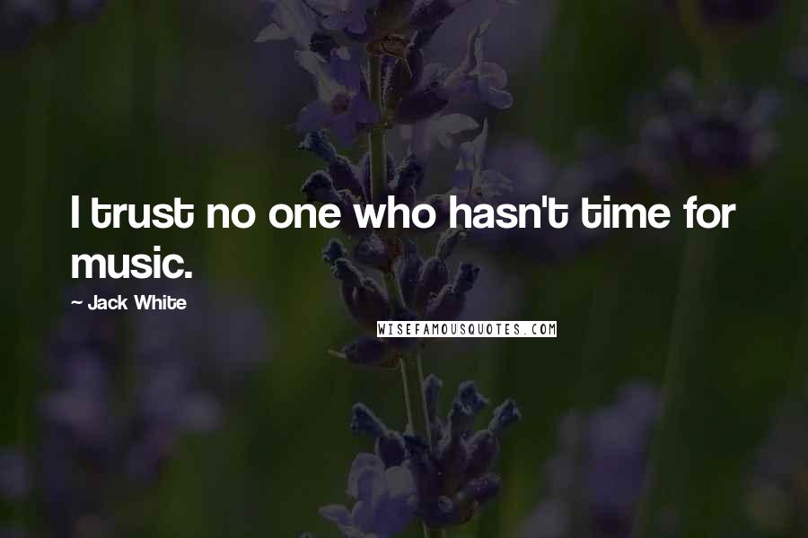 Jack White Quotes: I trust no one who hasn't time for music.