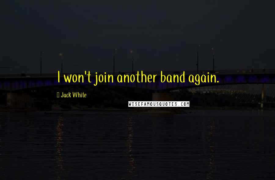 Jack White Quotes: I won't join another band again.