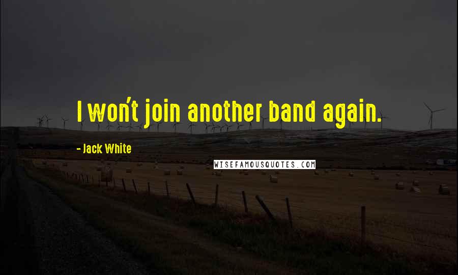 Jack White Quotes: I won't join another band again.