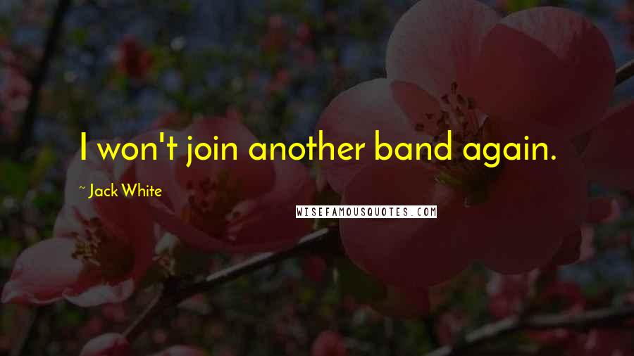 Jack White Quotes: I won't join another band again.