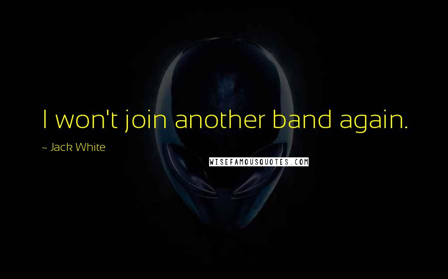 Jack White Quotes: I won't join another band again.