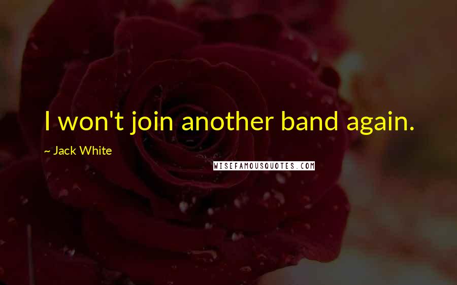 Jack White Quotes: I won't join another band again.