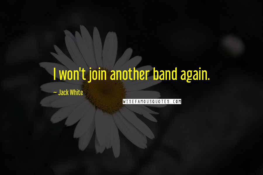 Jack White Quotes: I won't join another band again.