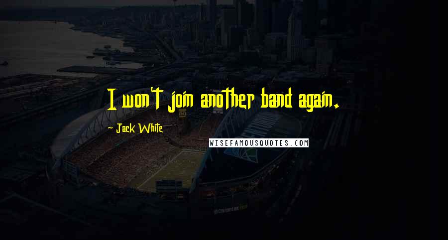 Jack White Quotes: I won't join another band again.