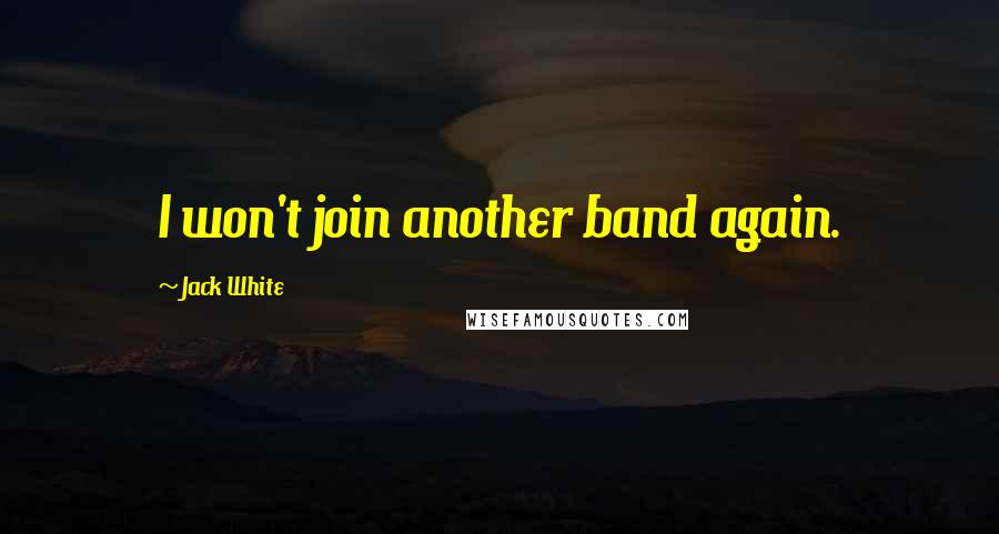 Jack White Quotes: I won't join another band again.