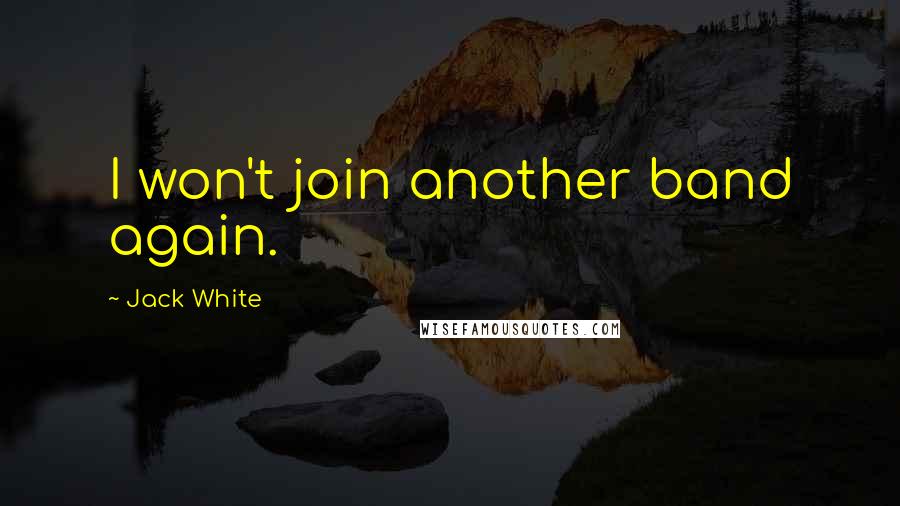 Jack White Quotes: I won't join another band again.