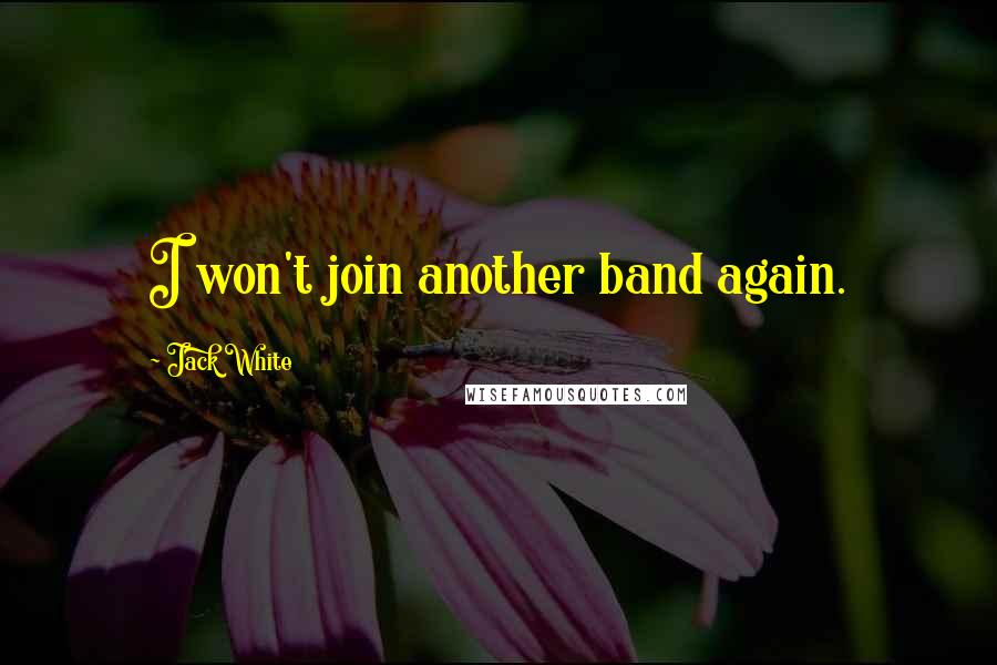 Jack White Quotes: I won't join another band again.