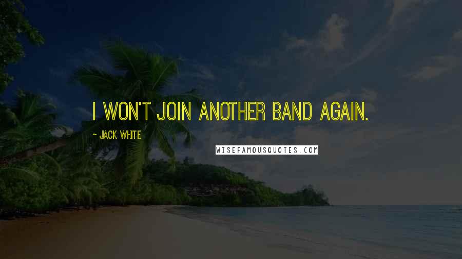 Jack White Quotes: I won't join another band again.