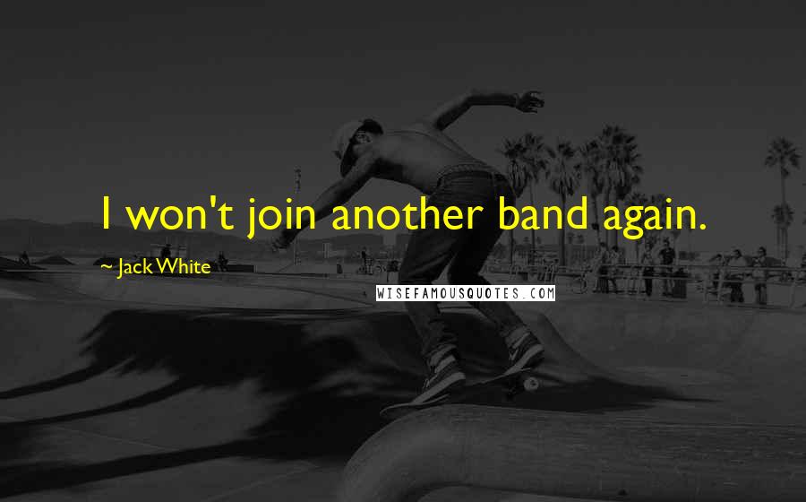 Jack White Quotes: I won't join another band again.