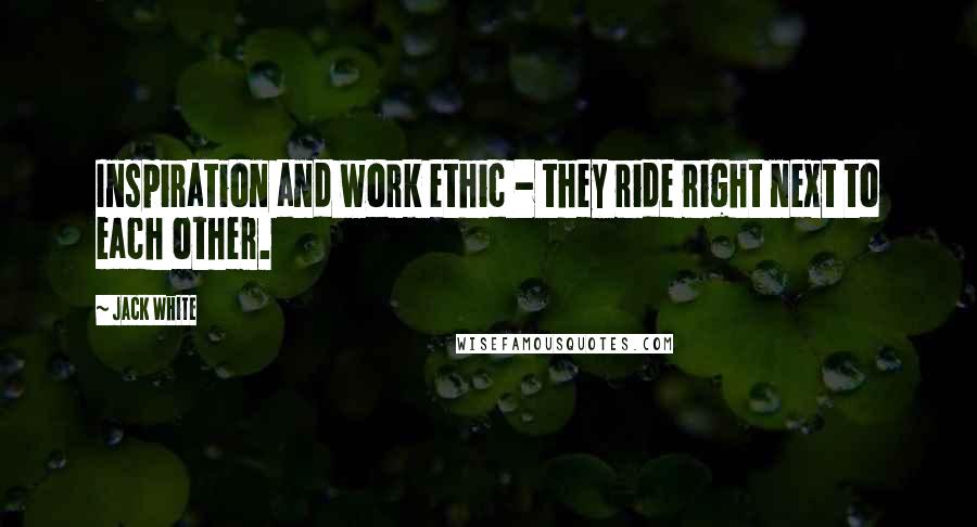 Jack White Quotes: Inspiration and work ethic - they ride right next to each other.