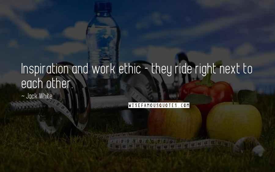 Jack White Quotes: Inspiration and work ethic - they ride right next to each other.