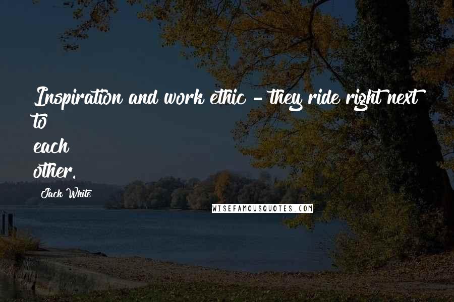 Jack White Quotes: Inspiration and work ethic - they ride right next to each other.