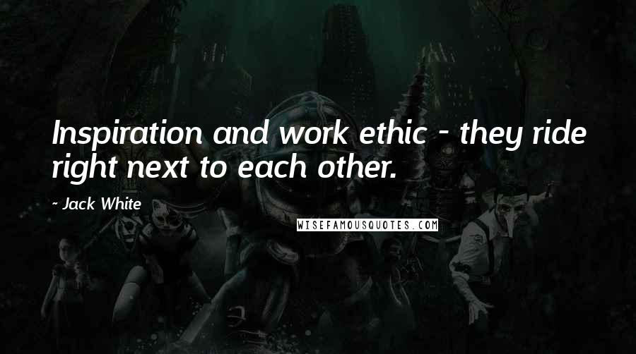 Jack White Quotes: Inspiration and work ethic - they ride right next to each other.