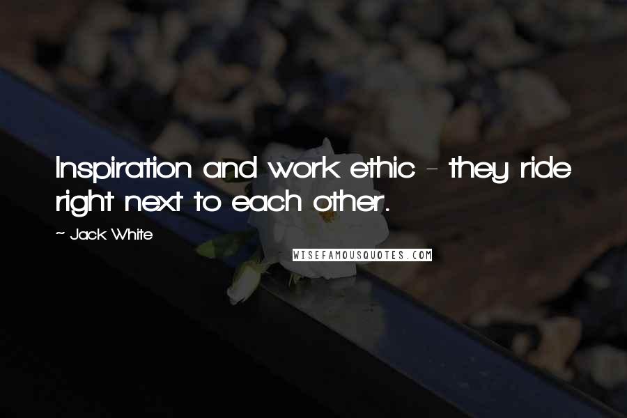 Jack White Quotes: Inspiration and work ethic - they ride right next to each other.