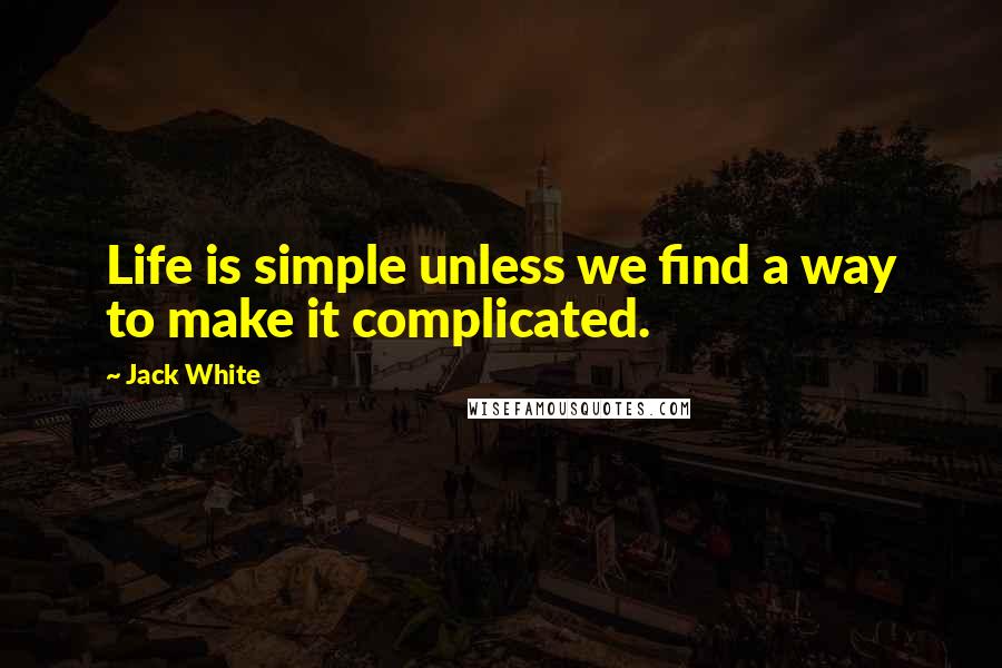 Jack White Quotes: Life is simple unless we find a way to make it complicated.