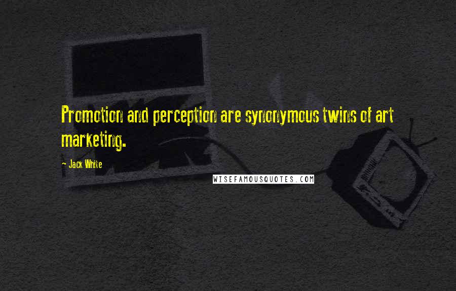 Jack White Quotes: Promotion and perception are synonymous twins of art marketing.