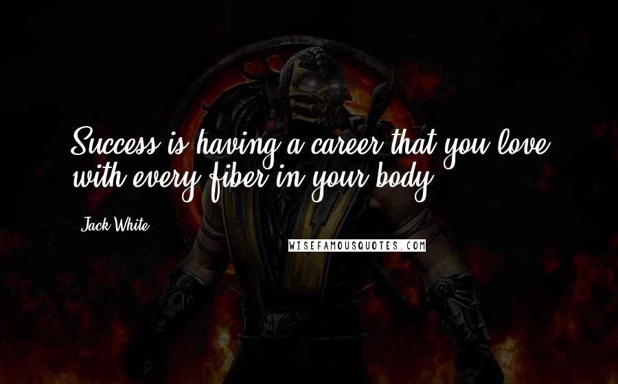 Jack White Quotes: Success is having a career that you love with every fiber in your body.