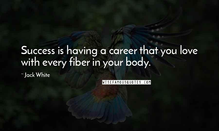 Jack White Quotes: Success is having a career that you love with every fiber in your body.