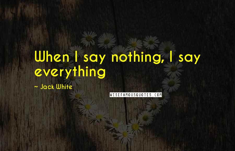 Jack White Quotes: When I say nothing, I say everything