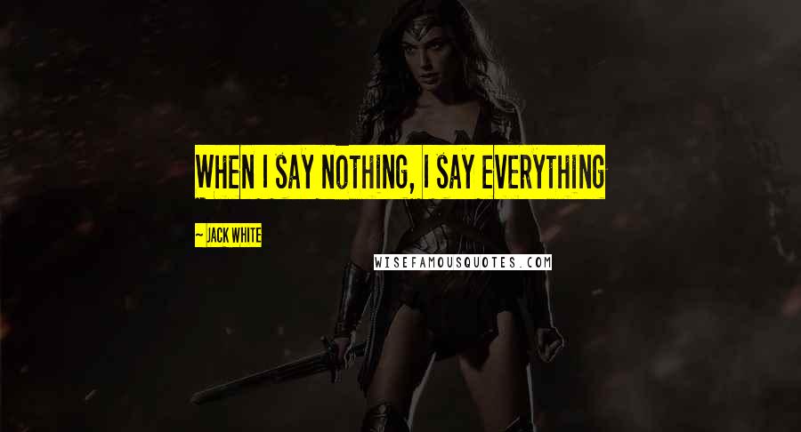 Jack White Quotes: When I say nothing, I say everything