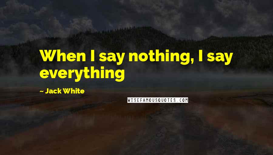 Jack White Quotes: When I say nothing, I say everything