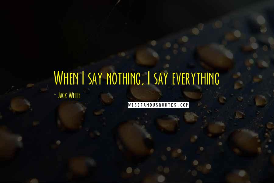 Jack White Quotes: When I say nothing, I say everything