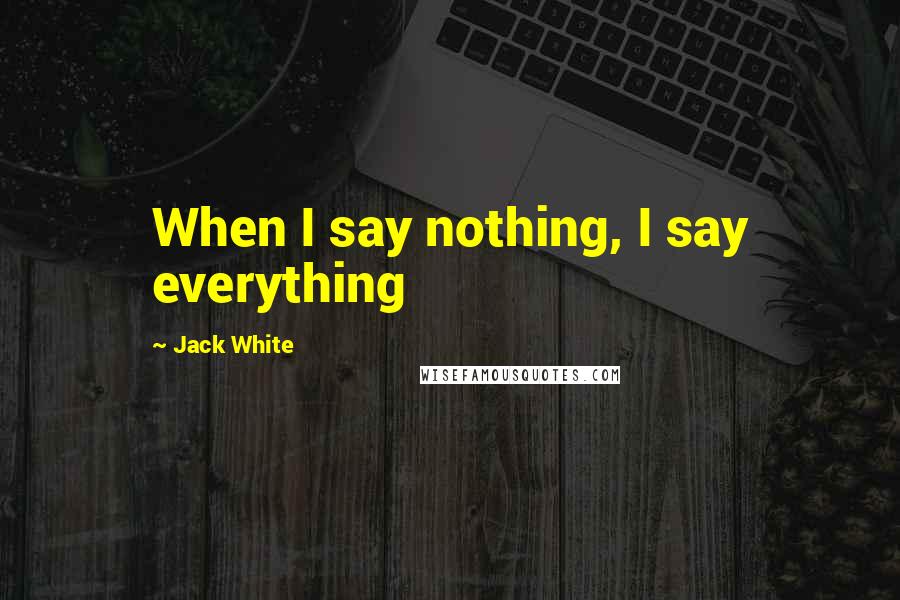 Jack White Quotes: When I say nothing, I say everything