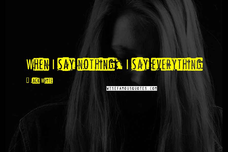 Jack White Quotes: When I say nothing, I say everything