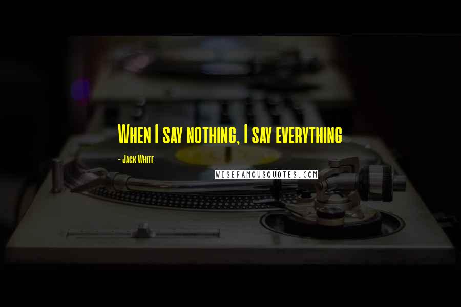 Jack White Quotes: When I say nothing, I say everything
