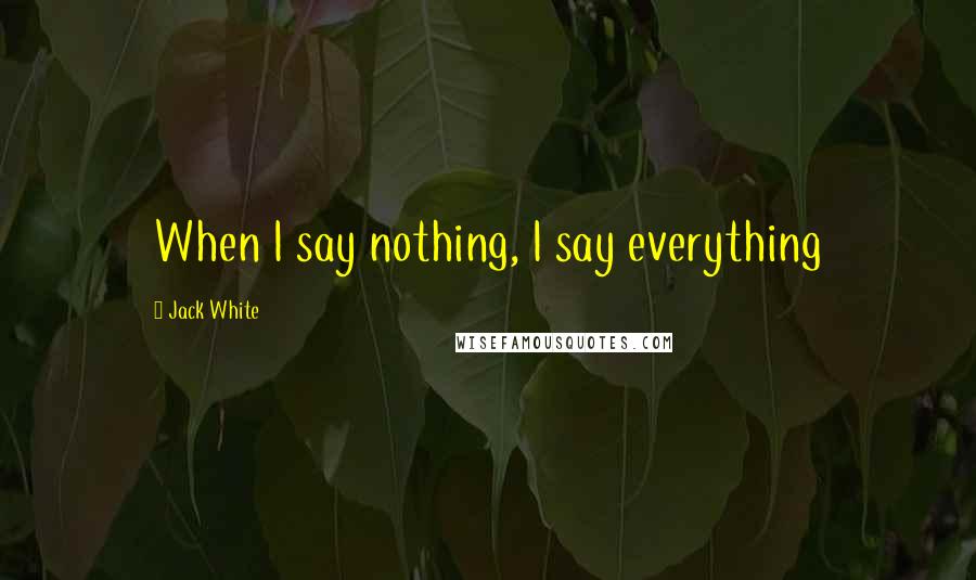 Jack White Quotes: When I say nothing, I say everything