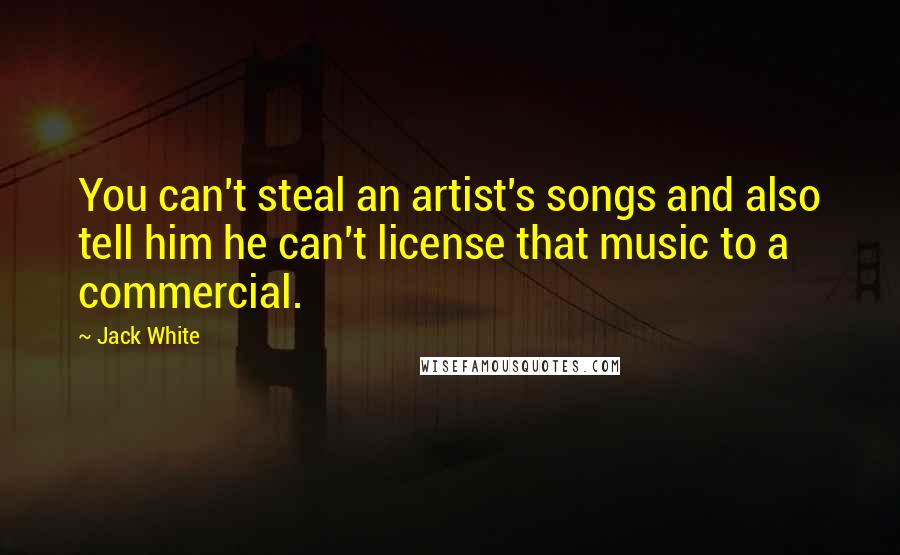 Jack White Quotes: You can't steal an artist's songs and also tell him he can't license that music to a commercial.