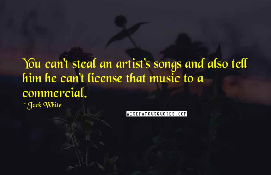 Jack White Quotes: You can't steal an artist's songs and also tell him he can't license that music to a commercial.