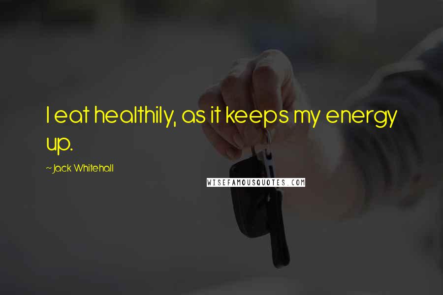 Jack Whitehall Quotes: I eat healthily, as it keeps my energy up.