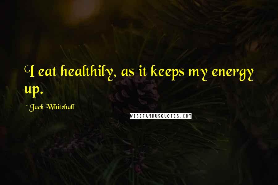 Jack Whitehall Quotes: I eat healthily, as it keeps my energy up.