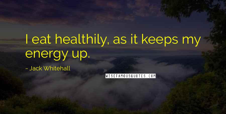 Jack Whitehall Quotes: I eat healthily, as it keeps my energy up.